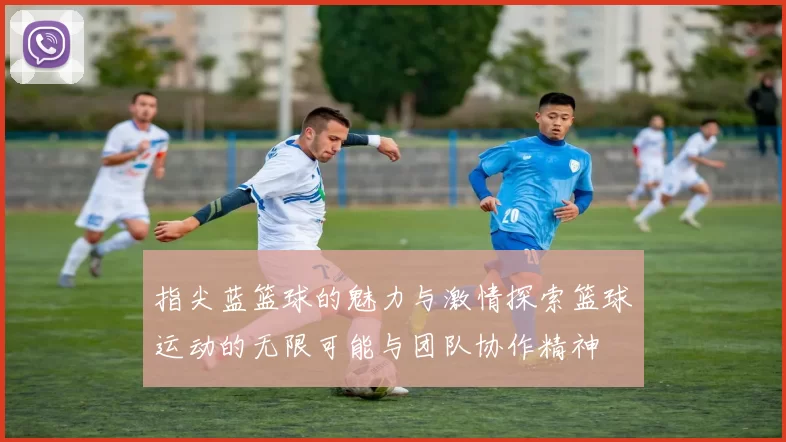 指尖蓝篮球的魅力与激情探索篮球运动的无限可能与团队协作精神